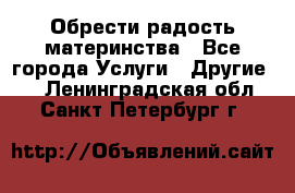 Обрести радость материнства - Все города Услуги » Другие   . Ленинградская обл.,Санкт-Петербург г.